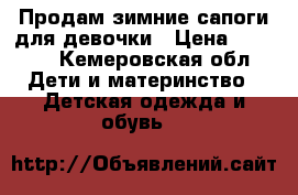 Продам зимние сапоги для девочки › Цена ­ 1 000 - Кемеровская обл. Дети и материнство » Детская одежда и обувь   